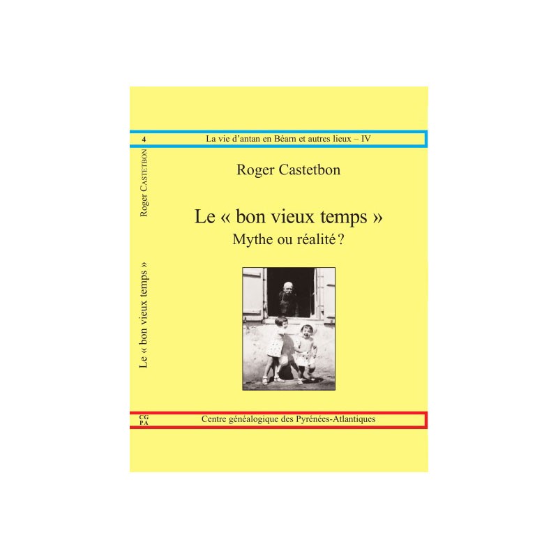 Le "bon vieux temps", mythe ou réalité ? par Roger Castetbon, Collection La vie d'antan en Béarn et autres lieux